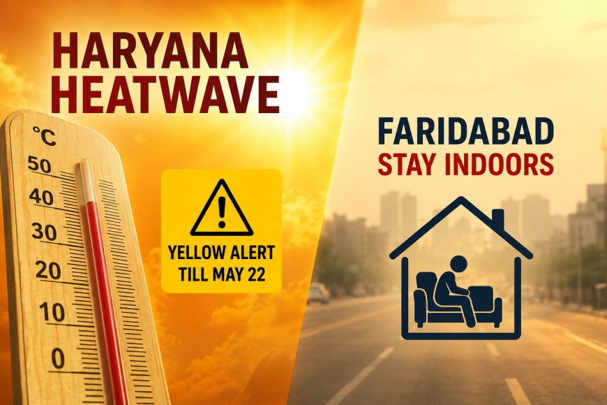 Haryana Braces for Four-Day Heatwave Surge, Yellow Alert Till May 22; Faridabad Residents Advised to Stay Indoors